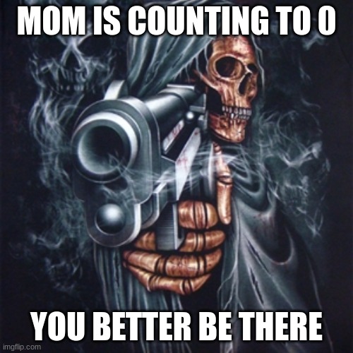 mom counting to 0 |  MOM IS COUNTING TO 0; YOU BETTER BE THERE | image tagged in edgy skeleton | made w/ Imgflip meme maker