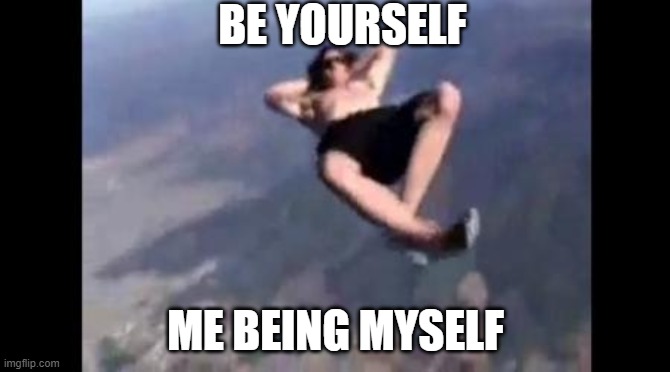 Parachute | BE YOURSELF; ME BEING MYSELF | image tagged in parachute | made w/ Imgflip meme maker