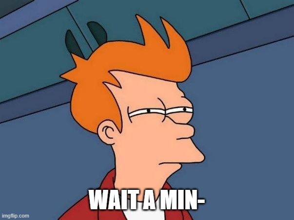 Not sure if- fry | WAIT A MIN- | image tagged in not sure if- fry | made w/ Imgflip meme maker