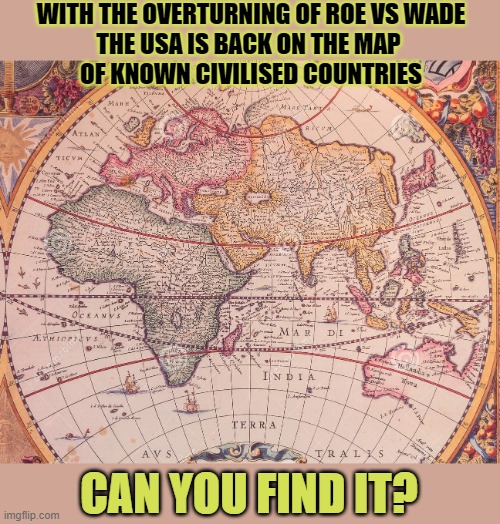 Every man has the right to choose! What women can do with their bodies. | WITH THE OVERTURNING OF ROE VS WADE
THE USA IS BACK ON THE MAP 
OF KNOWN CIVILISED COUNTRIES; CAN YOU FIND IT? | image tagged in abortion,conservative hypocrisy,backwards,justice | made w/ Imgflip meme maker