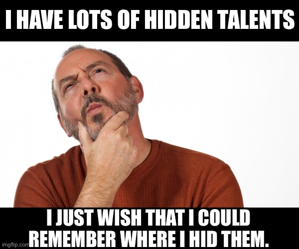 Talents | I HAVE LOTS OF HIDDEN TALENTS; I JUST WISH THAT I COULD REMEMBER WHERE I HID THEM. | image tagged in hmmm | made w/ Imgflip meme maker