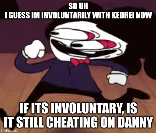 (Comment banned mod note: Yes) | SO UH
I GUESS IM INVOLUNTARILY WITH KEDREI NOW; IF ITS INVOLUNTARY, IS IT STILL CHEATING ON DANNY | image tagged in sonic is quaking | made w/ Imgflip meme maker