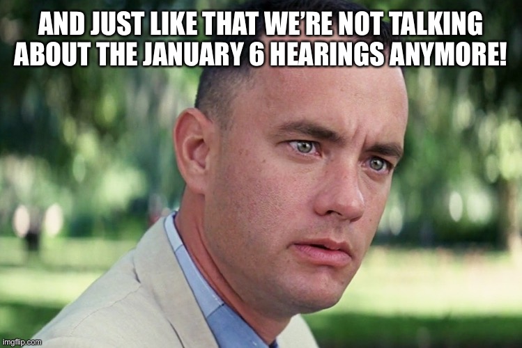 January 6 Insurrection | AND JUST LIKE THAT WE’RE NOT TALKING ABOUT THE JANUARY 6 HEARINGS ANYMORE! | image tagged in memes,and just like that,j6,january 6 insurrection,supreme court,abortion rights | made w/ Imgflip meme maker
