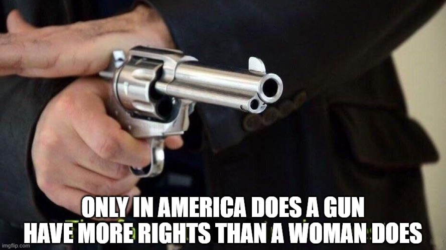 fastest draw | ONLY IN AMERICA DOES A GUN HAVE MORE RIGHTS THAN A WOMAN DOES | image tagged in fastest draw | made w/ Imgflip meme maker