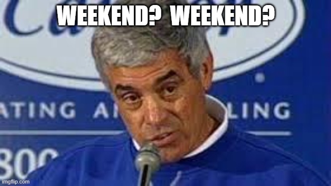 Weekend? | WEEKEND?  WEEKEND? | image tagged in jim mora,weekend | made w/ Imgflip meme maker