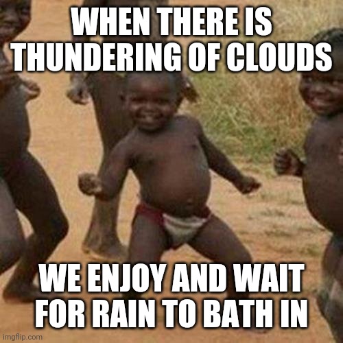 Third World Success Kid Meme |  WHEN THERE IS THUNDERING OF CLOUDS; WE ENJOY AND WAIT FOR RAIN TO BATH IN | image tagged in memes,third world success kid | made w/ Imgflip meme maker
