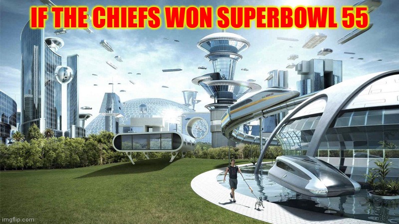 The future world if | IF THE CHIEFS WON SUPERBOWL 55 | image tagged in the future world if,kansas city chiefs,chiefs | made w/ Imgflip meme maker