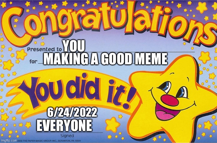 Congratulations, You did it! | MAKING A GOOD MEME; YOU; 6/24/2022; EVERYONE | image tagged in congratulations you did it,memes,funny | made w/ Imgflip meme maker
