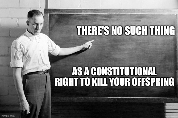 Just because something is legal does not make it moral | THERE'S NO SUCH THING; AS A CONSTITUTIONAL RIGHT TO KILL YOUR OFFSPRING | image tagged in chalkboard,abortion | made w/ Imgflip meme maker