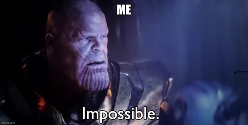 Thanos Impossible | ME | image tagged in thanos impossible | made w/ Imgflip meme maker