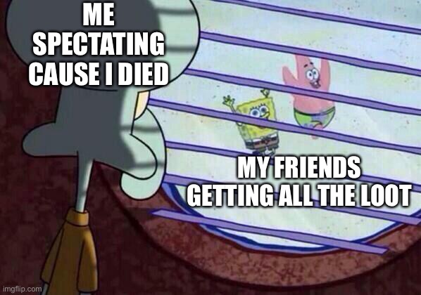 Gamer sadness | ME SPECTATING CAUSE I DIED; MY FRIENDS GETTING ALL THE LOOT | image tagged in squidward window | made w/ Imgflip meme maker