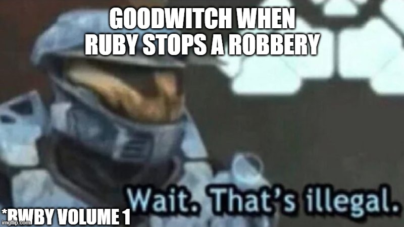 Wait. That's illegal. | GOODWITCH WHEN RUBY STOPS A ROBBERY; *RWBY VOLUME 1 | image tagged in wait that's illegal | made w/ Imgflip meme maker