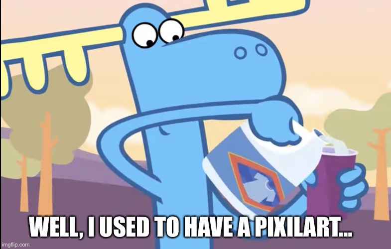 Lumpy pouring bleach | WELL, I USED TO HAVE A PIXILART… | image tagged in lumpy pouring bleach | made w/ Imgflip meme maker