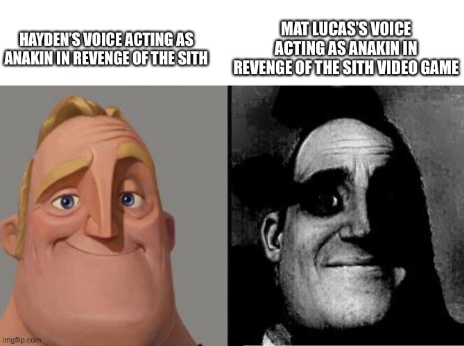 Damn, Mat Lucas sounds WAY more evil. | HAYDEN’S VOICE ACTING AS ANAKIN IN REVENGE OF THE SITH; MAT LUCAS’S VOICE ACTING AS ANAKIN IN REVENGE OF THE SITH VIDEO GAME | image tagged in traumatized mr incredible,revenge of the sith,anakin skywalker,star wars prequels,star wars memes,star wars meme | made w/ Imgflip meme maker