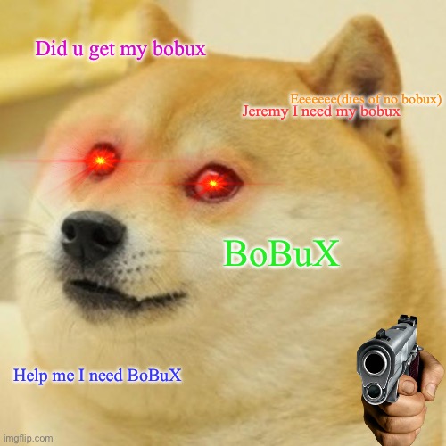 ROBUS | Did u get my bobux; Eeeeeee(dies of no bobux); Jeremy I need my bobux; BoBuX; Help me I need BoBuX | image tagged in memes,doge | made w/ Imgflip meme maker