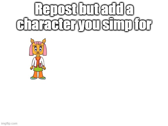 PAULAAAAAAAA | Repost but add a character you simp for | image tagged in blank white template,parappa,anime | made w/ Imgflip meme maker