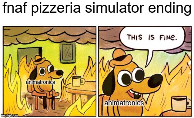 fnaf ps ending | fnaf pizzeria simulator ending; animatronics; animatronics | image tagged in memes,this is fine | made w/ Imgflip meme maker