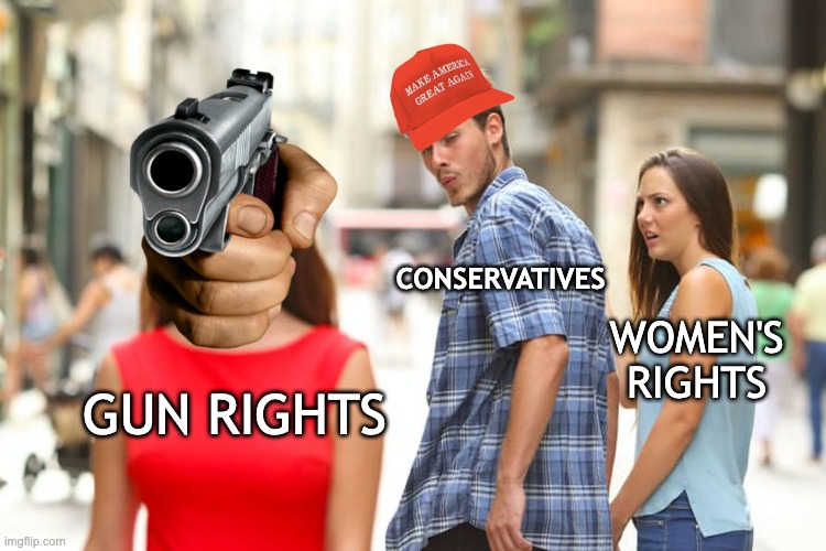 Guns vs Women |  CONSERVATIVES; WOMEN'S RIGHTS; GUN RIGHTS | image tagged in memes,distracted boyfriend,guns,abortion | made w/ Imgflip meme maker