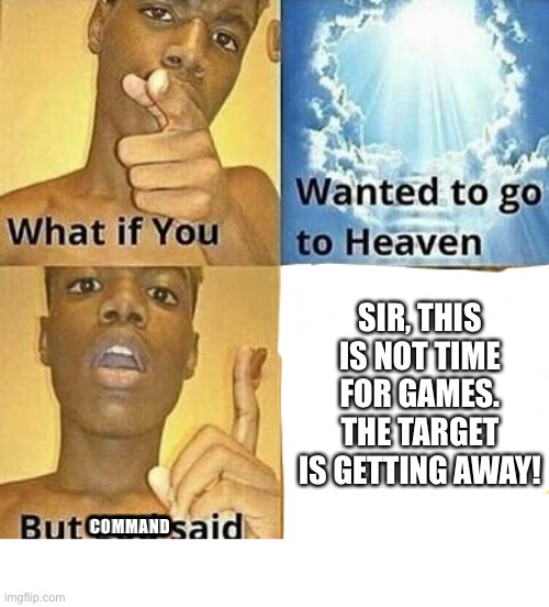 games where you play as special-operations be like |  SIR, THIS IS NOT TIME FOR GAMES. THE TARGET IS GETTING AWAY! COMMAND | image tagged in what if you wanted to go to heaven,video games,spy,commando,military,assassin | made w/ Imgflip meme maker