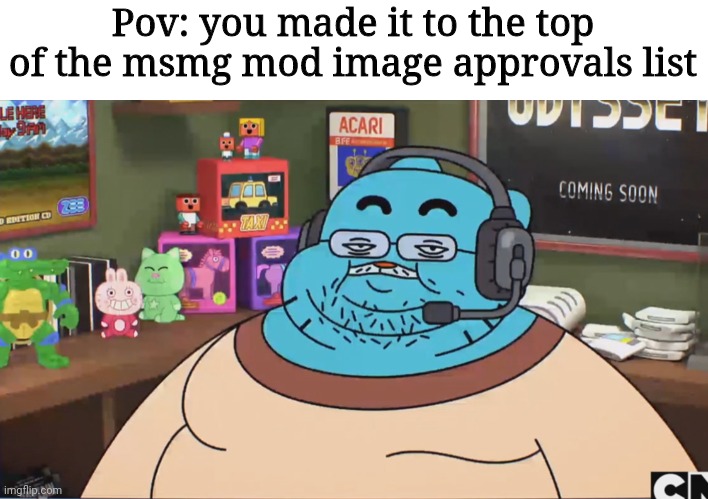 Gumball Discord Moderator | Pov: you made it to the top of the msmg mod image approvals list | image tagged in gumball discord moderator | made w/ Imgflip meme maker