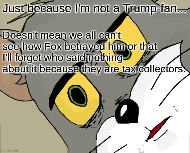 Leesville. | Just because I'm not a Trump-fan... Doesn't mean we all can't see how Fox betrayed him or that I'll forget who said nothing about it because they are tax collectors. | image tagged in memes,unsettled tom | made w/ Imgflip meme maker