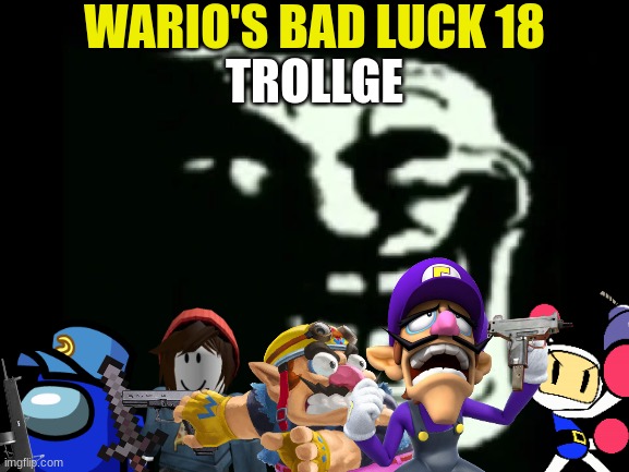 Wario's Bad Luck 18.mp3 | WARIO'S BAD LUCK 18; TROLLGE | image tagged in trollge,wario dies,wario,too many tags | made w/ Imgflip meme maker