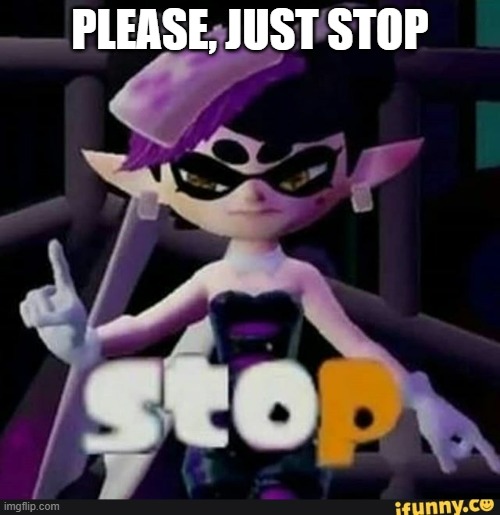 Stop | PLEASE, JUST STOP | image tagged in callie splatoon stop | made w/ Imgflip meme maker