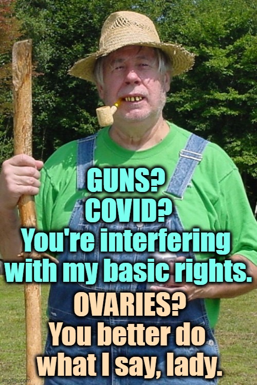Free-DUMB! | GUNS? 
COVID?
You're interfering 
with my basic rights. OVARIES?
You better do 
what I say, lady. | image tagged in redneck farmer,basic,rights,covid-19,guns,abortion | made w/ Imgflip meme maker