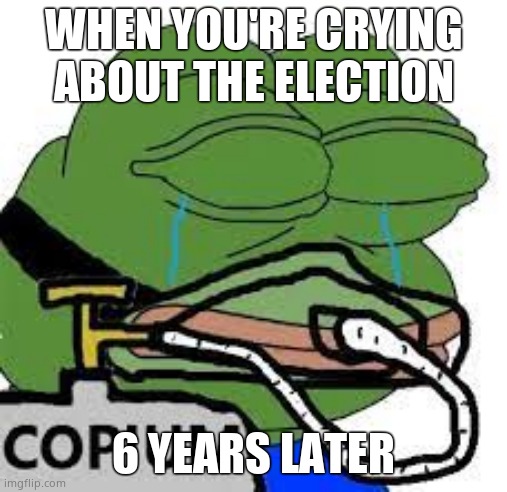 copium | WHEN YOU'RE CRYING ABOUT THE ELECTION 6 YEARS LATER | image tagged in copium | made w/ Imgflip meme maker