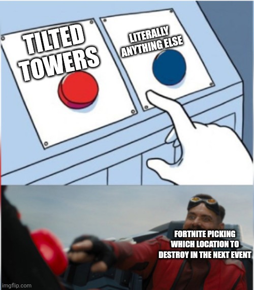 Robotnik Pressing Red Button | LITERALLY ANYTHING ELSE; TILTED TOWERS; FORTNITE PICKING WHICH LOCATION TO DESTROY IN THE NEXT EVENT | image tagged in robotnik pressing red button | made w/ Imgflip meme maker