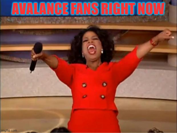 Unless they blow a 3-1 lead like the Penguins did | AVALANCE FANS RIGHT NOW | image tagged in memes,oprah you get a | made w/ Imgflip meme maker