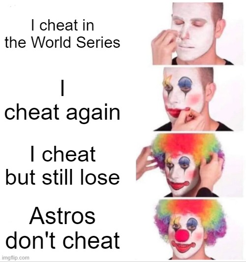The New England Patriots of Baseball | I cheat in the World Series; I cheat again; I cheat but still lose; Astros don't cheat | image tagged in memes,clown applying makeup | made w/ Imgflip meme maker