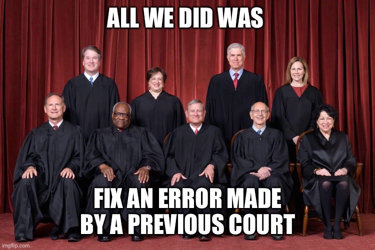 The truth is not what the the media(propaganda) claims. | ALL WE DID WAS; FIX AN ERROR MADE BY A PREVIOUS COURT | image tagged in supreme court 2021,roe v wade,fix error,previous court | made w/ Imgflip meme maker