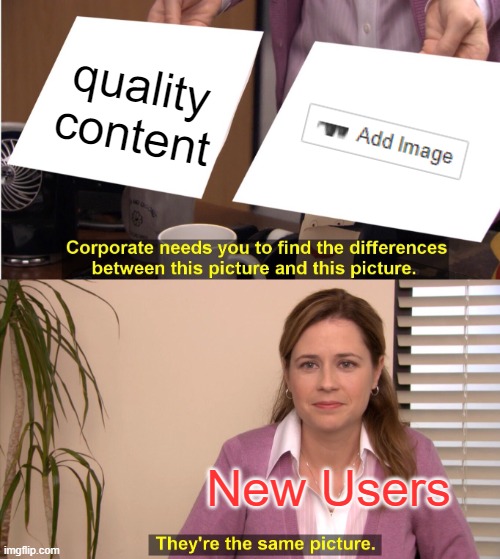 Every user who joined August 2020 or later has done this | quality content; New Users | image tagged in memes,they're the same picture | made w/ Imgflip meme maker