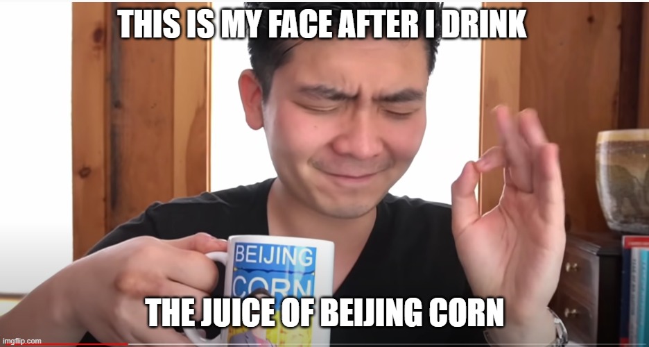 steven he | THIS IS MY FACE AFTER I DRINK; THE JUICE OF BEIJING CORN | image tagged in steven he,beijing corn,failure,lol | made w/ Imgflip meme maker