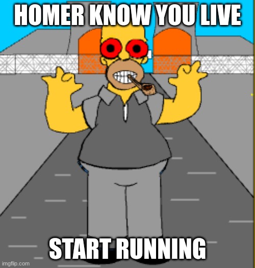 HOMER KNOW YOU LIVE; START RUNNING | image tagged in the simpsons | made w/ Imgflip meme maker