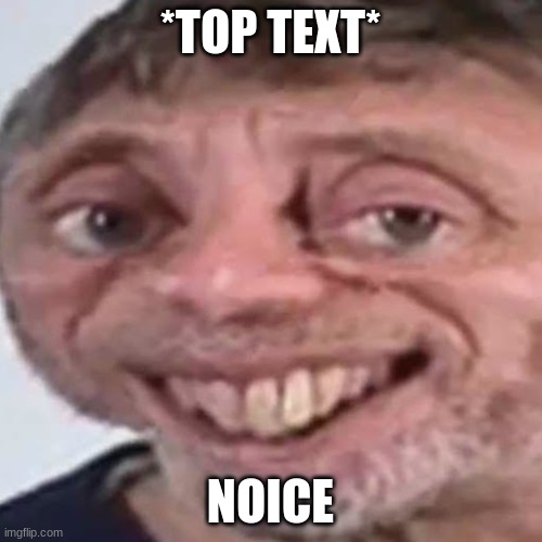 Noice | *TOP TEXT* NOICE | image tagged in noice | made w/ Imgflip meme maker