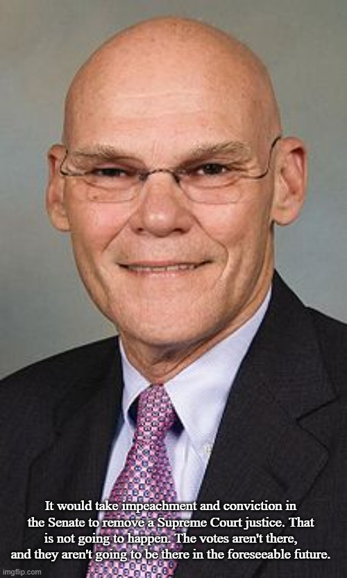 James Carville | It would take impeachment and conviction in the Senate to remove a Supreme Court justice. That is not going to happen. The votes aren't ther | image tagged in james carville | made w/ Imgflip meme maker