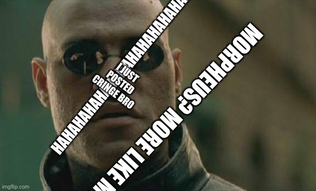 I haven’t posted in fun in so long | HAHAHAHAHAHAHAHAHAHAHAHAHAHAHAHAHAHA; I JUST POSTED CRINGE BRO; MORPHEUS? MORE LIKE MORBIUS | image tagged in memes,matrix morpheus | made w/ Imgflip meme maker