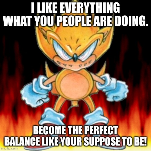 Fleetway knows what the internet did while he was gone. | I LIKE EVERYTHING WHAT YOU PEOPLE ARE DOING. BECOME THE PERFECT BALANCE LIKE YOUR SUPPOSE TO BE! | image tagged in awareness,meme | made w/ Imgflip meme maker