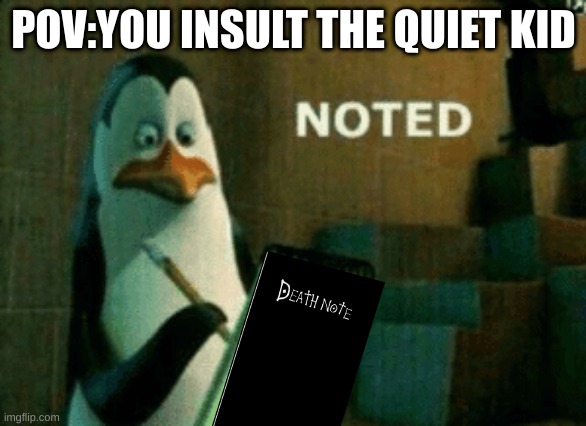 When you insult the quiet kid | POV:YOU INSULT THE QUIET KID | image tagged in noted,death note | made w/ Imgflip meme maker