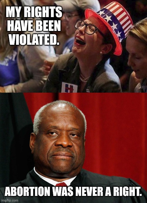 Never was a right. | MY RIGHTS HAVE BEEN VIOLATED. ABORTION WAS NEVER A RIGHT. | image tagged in clarence thomas | made w/ Imgflip meme maker