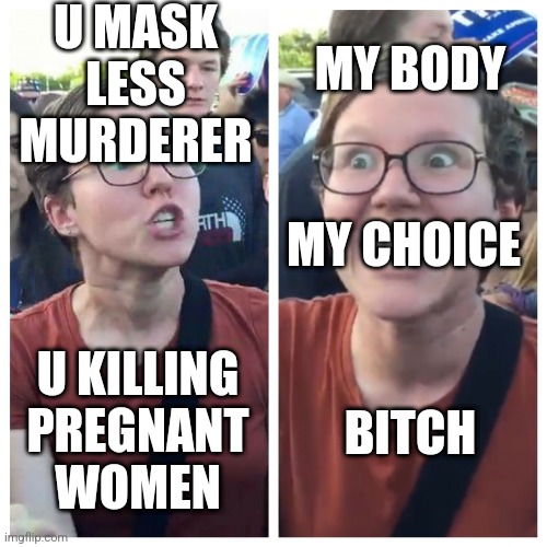 Hypocrite liberal | U MASK LESS MURDERER; MY BODY; MY CHOICE; BITCH; U KILLING PREGNANT WOMEN | image tagged in hypocrite liberal | made w/ Imgflip meme maker