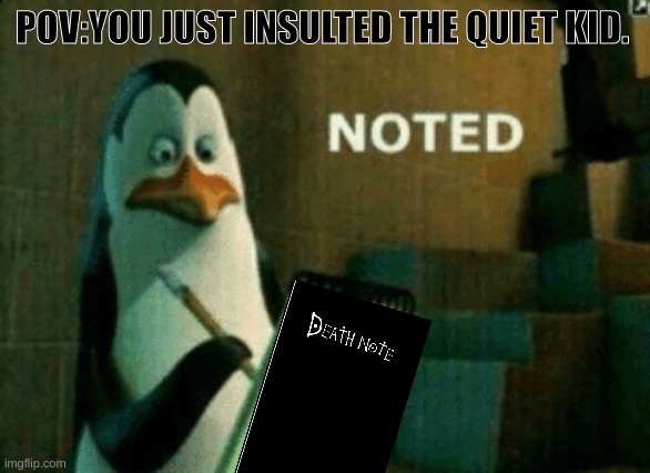 POV:YOU JUST INSULTED THE QUIET KID. | image tagged in noted | made w/ Imgflip meme maker