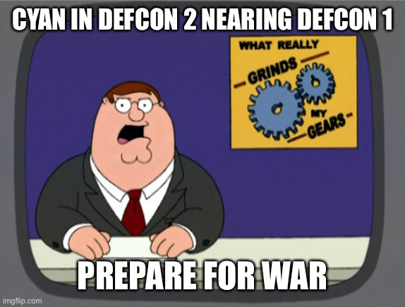 Peter Griffin News | CYAN IN DEFCON 2 NEARING DEFCON 1; PREPARE FOR WAR | image tagged in memes,peter griffin news | made w/ Imgflip meme maker
