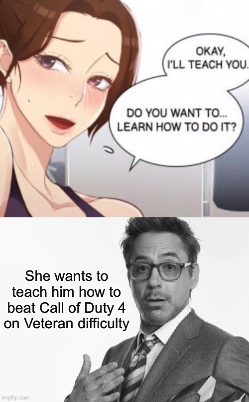 Women can play Call of Duty, too. | She wants to teach him how to beat Call of Duty 4 on Veteran difficulty | image tagged in stuff | made w/ Imgflip meme maker