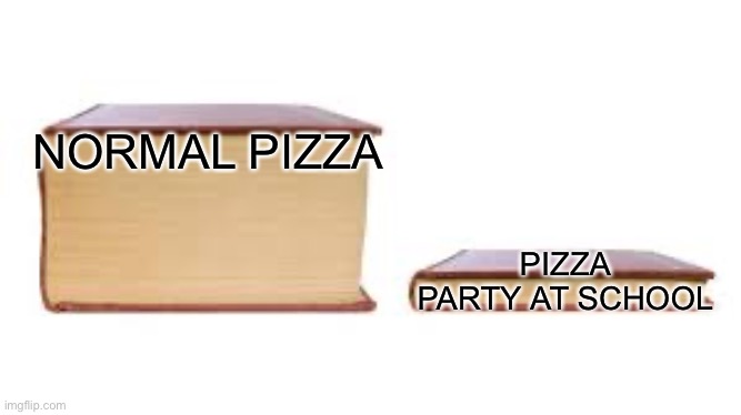 Big book small book | NORMAL PIZZA; PIZZA PARTY AT SCHOOL | image tagged in big book small book | made w/ Imgflip meme maker