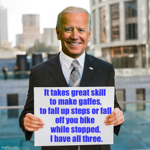 Joe Biden | It takes great skill 
to make gaffes,
 to fall up steps or fall 
off you bike 
while stopped.
 I have all three. | image tagged in joe biden blank sign,great skill,gaffe,fall up steps,bike,i have them all | made w/ Imgflip meme maker