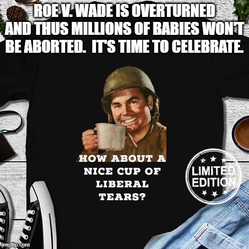 The sweet taste of liberal tears cut with melted snowflakes. | ROE V. WADE IS OVERTURNED AND THUS MILLIONS OF BABIES WON'T BE ABORTED.  IT'S TIME TO CELEBRATE. | image tagged in celebrate | made w/ Imgflip meme maker