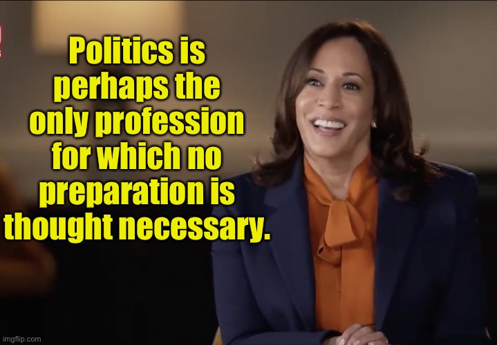 Kamala Harris | Politics is perhaps the only profession for which no preparation is thought necessary. | image tagged in kamala harris 60 minutes,politics,a profession,no preparation,is necessary,politicians | made w/ Imgflip meme maker
